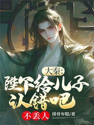 大秦：陛下给儿子认错吧不丢人 By{author}