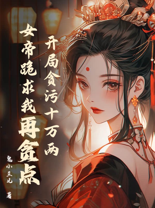 开局贪污十万两，女帝跪求我再贪点 By{author}