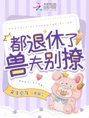 都退休了，兽夫别撩！By{author}