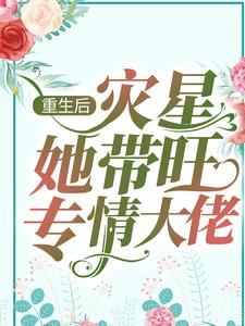 重生后，灾星她带旺专情大佬