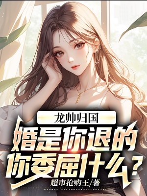 龙帅归国：婚是你退的，你委屈什么？ By{author}