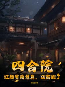 四合院：红颜雪茹慧真，众禽酸了 By{author}