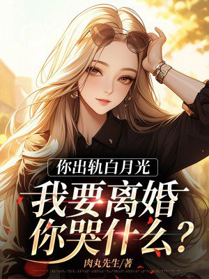 你出轨白月光，我要离婚你哭什么？ By{author}