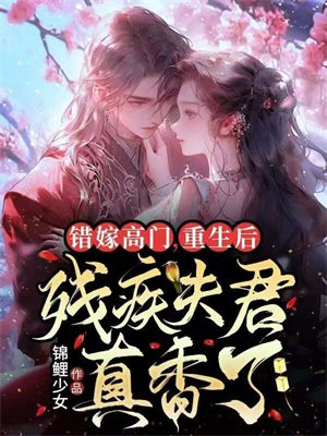 错嫁高门,重生后残疾夫君真香了By{author}