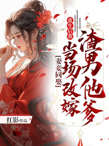 妻妾同娶:重生后我当场改嫁渣男他爹全文