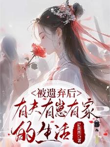 被遗弃后：有夫有崽有家的生活 By{author}