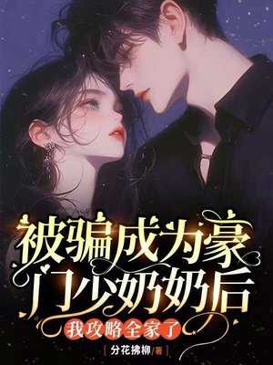 被骗成为豪门少奶奶后，我攻略全家了By{author}