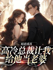 暗恋成真：高冷总裁让我给他当老婆 By{author}