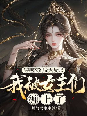 穿越玄幻文大反派，我被女主们缠上了 By{author}