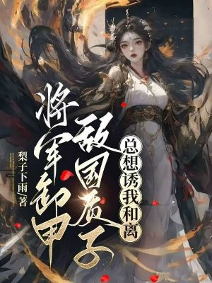 将军卸甲，敌国质子总想诱我和离 By{author}