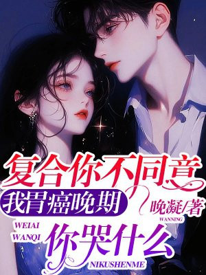 复合你不同意，我胃癌晚期你哭什么 By{author}