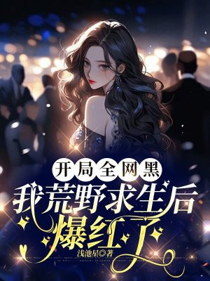 开局全网黑，我荒野求生后爆红了 By{author}