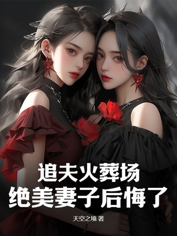 追夫火葬场，绝美妻子后悔了By{author}