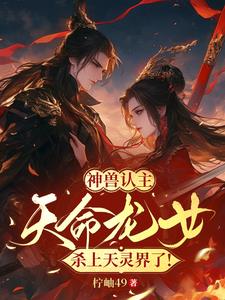 神兽认主，天命龙女杀上天灵界！By{author}