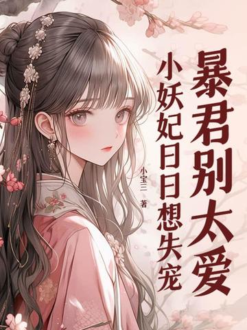 暴君别太爱，小妖妃日日想失宠无错小说