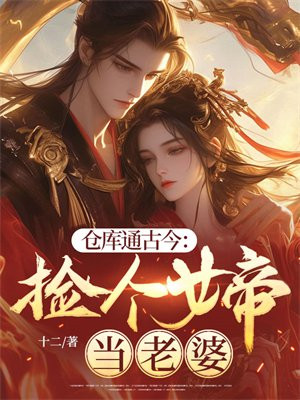 仓库通古今:捡个女帝当老婆