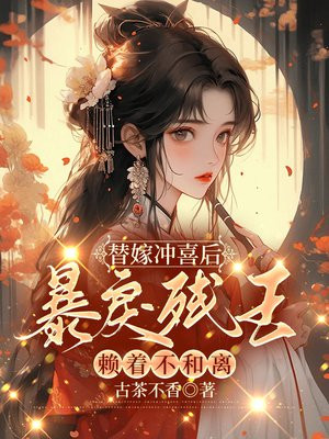 替嫁冲喜后，暴戾残王赖着不和离By{author}