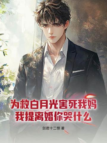 为救白月光害死我妈,我提离婚你哭什么?