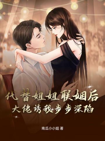 代替姐姐联姻后，大佬诱我步步深陷By{author}