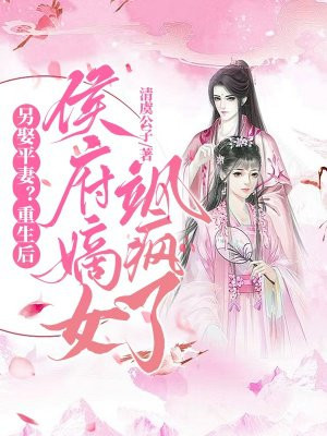 另娶平妻？重生后侯府嫡女飒疯了By{author}