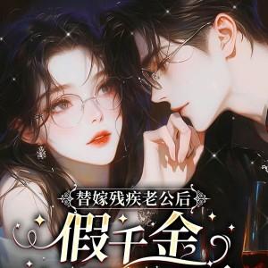 替嫁残疾老公后,假千金她不装了