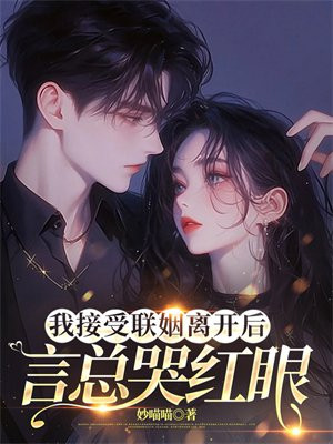 我接受联姻离开后，言总哭红眼 By{author}