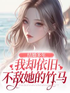 结婚多年，我却依旧不敌她的竹马By{author}