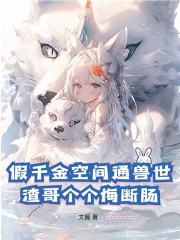 假千金空间通兽世，渣哥个个悔断肠 By{author}