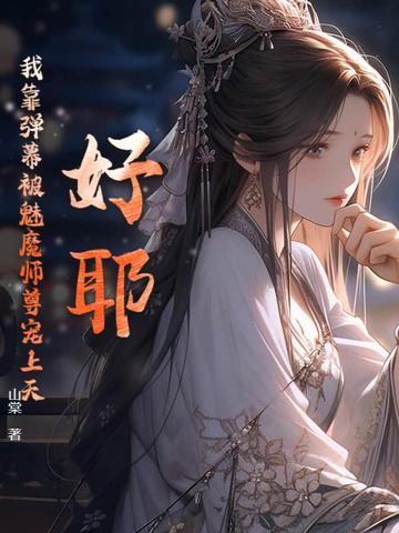 好耶！我靠弹幕被魅魔师尊宠上天！无错小说