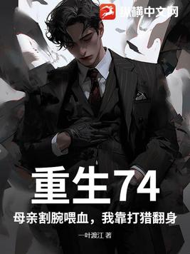 重生74：母亲割腕喂血，我靠打猎翻身 By{author}