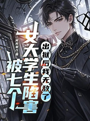 被七个女大学生陷害,出狱后我无敌了