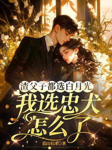 渣父子都选白月光,我选忠犬怎么了