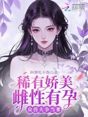 稀有娇美雌性有孕,众兽夫争当爹
