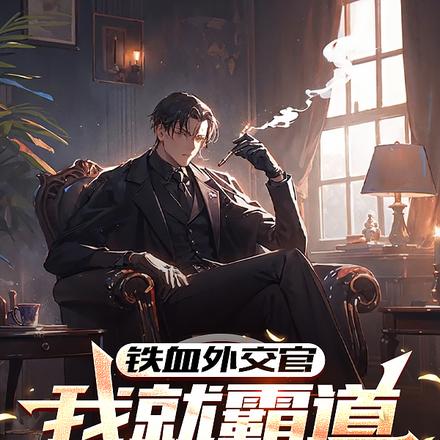 铁血外交官,我就霸道亿点怎么了