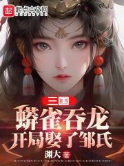 三国:蟒雀吞龙,开局娶了邹氏