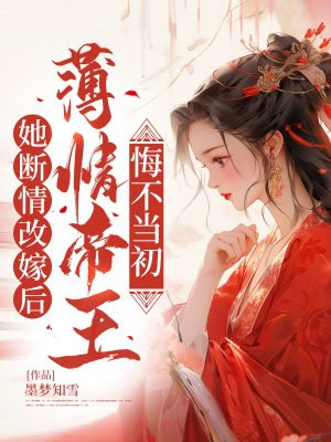 她断情改嫁后,薄情帝王悔不当初