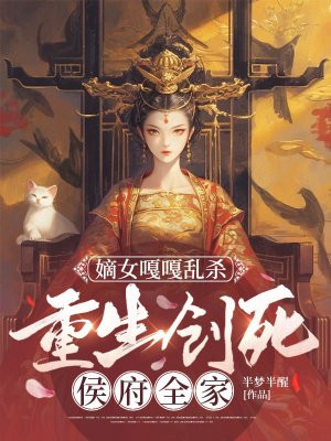 嫡女嘎嘎乱杀,重生创死侯府全家