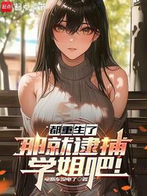 都重生了,那就逮捕学姐吧!