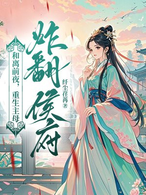 和离前夜,重生主母炸翻侯府