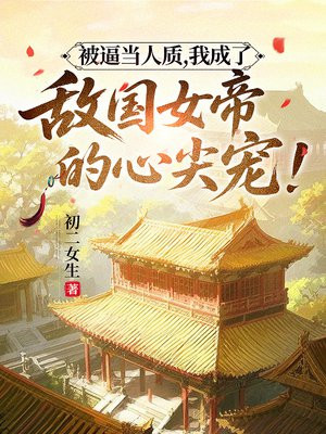 被逼当人质,我成了敌国女帝的心尖宠!