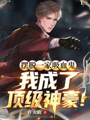 摆脱一家吸血鬼,我成了顶级神豪!