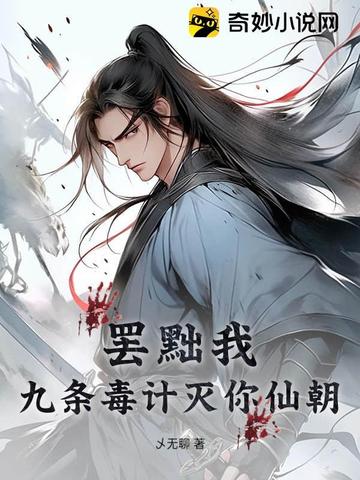 罢黜我?九条毒计灭你仙朝!