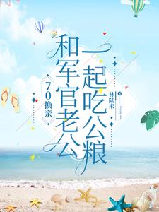 70换亲,和军官老公一起吃公粮