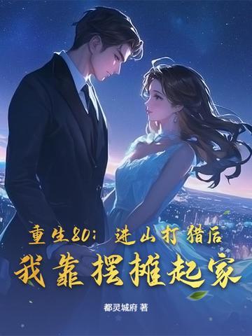 重生80:进山打猎后,我靠摆摊起家