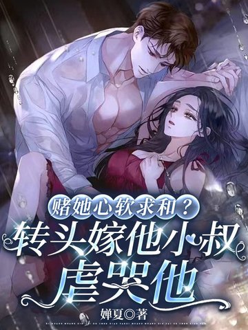 赌她心软求和?转头嫁他小叔虐哭他