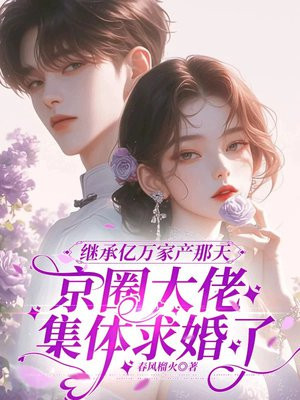 继承亿万家产那天,京圈大佬集体求婚了