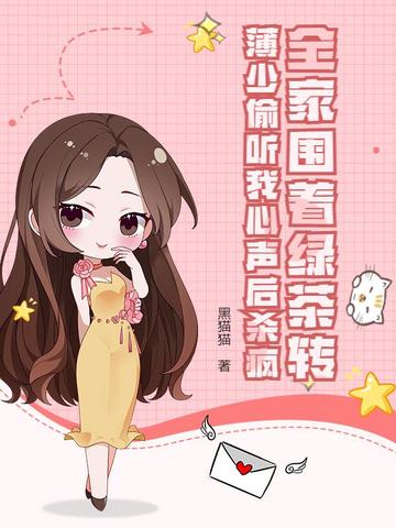 全家围着绿茶转,薄少偷听我心声后杀疯