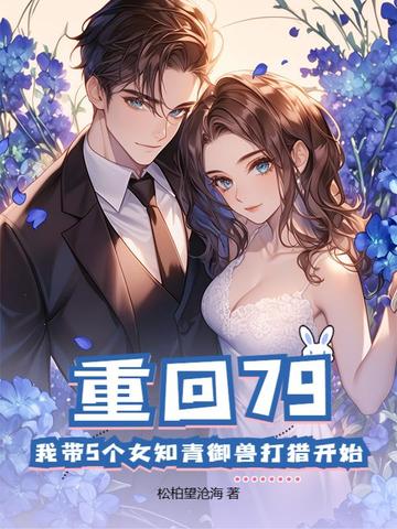 重回79:我带5个女知青御兽打猎开始
