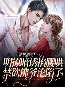 顶级溺宠!明撩暗诱掐腰哄,禁欲佛爷沦陷了