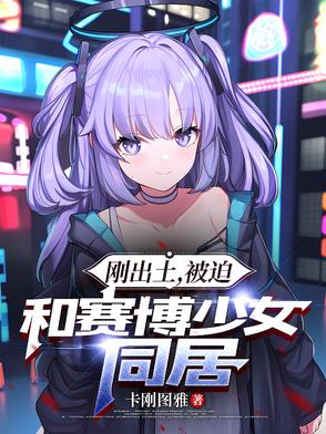 刚出土,被迫和赛博少女同居